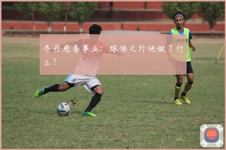 乔丹慈善事业：球场之外他做了什么？