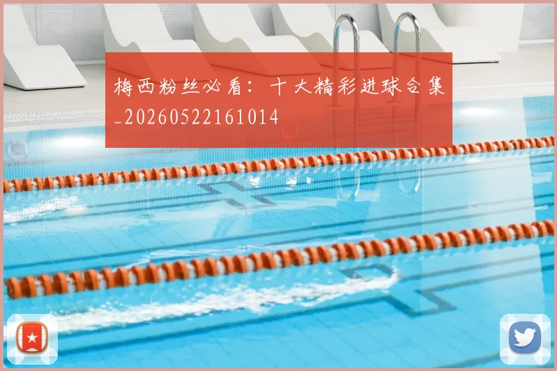 梅西粉丝必看：十大精彩进球合集_20260522161014