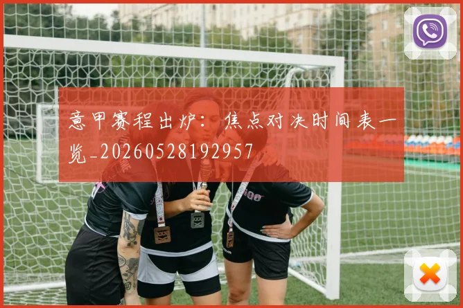 意甲赛程出炉：焦点对决时间表一览_20260528192957