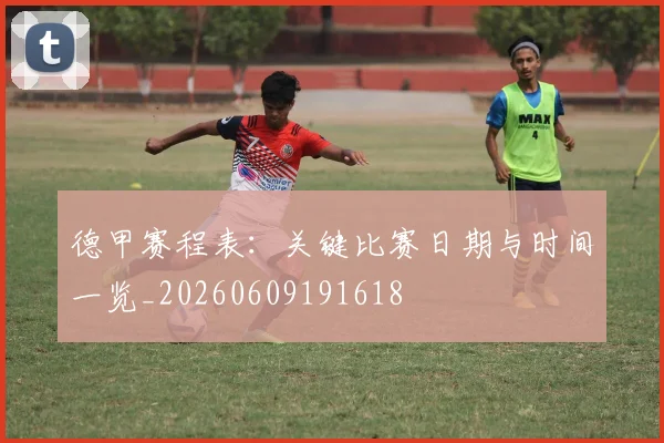 德甲赛程表：关键比赛日期与时间一览_20260609191618