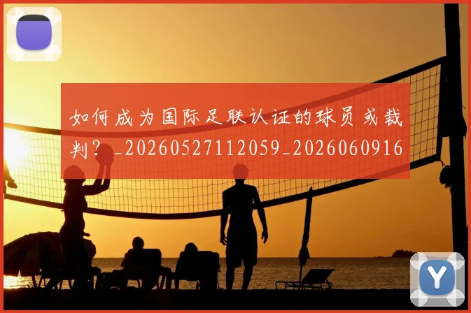 如何成为国际足联认证的球员或裁判？_20260527112059_20260609160833