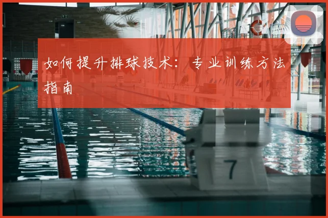 如何提升排球技术：专业训练方法指南