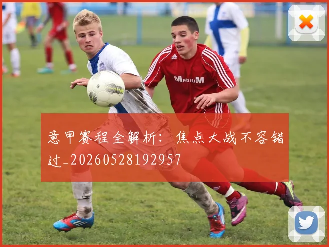 意甲赛程全解析：焦点大战不容错过_20260528192957