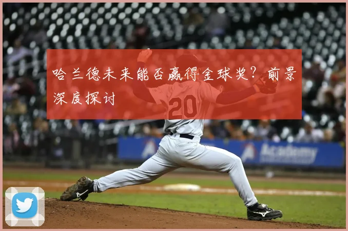 哈兰德未来能否赢得金球奖？前景深度探讨