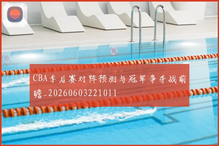CBA季后赛对阵预测与冠军争夺战前瞻_20260603221011