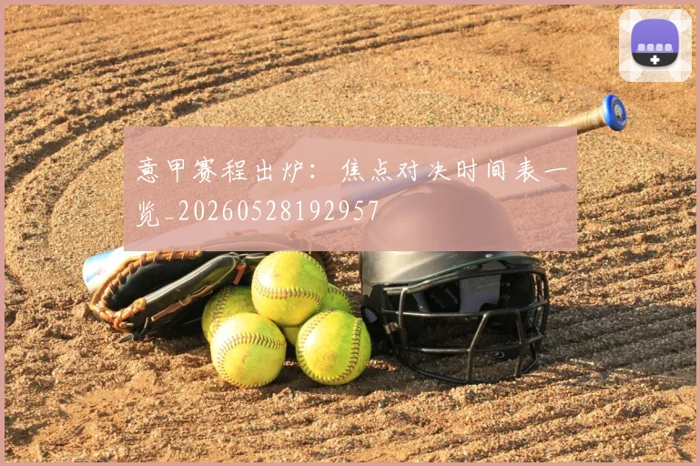 意甲赛程出炉:焦点对决时间表一览_20260528192957