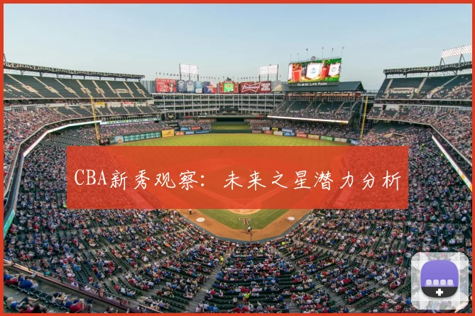 CBA新秀观察:未来之星潜力分析