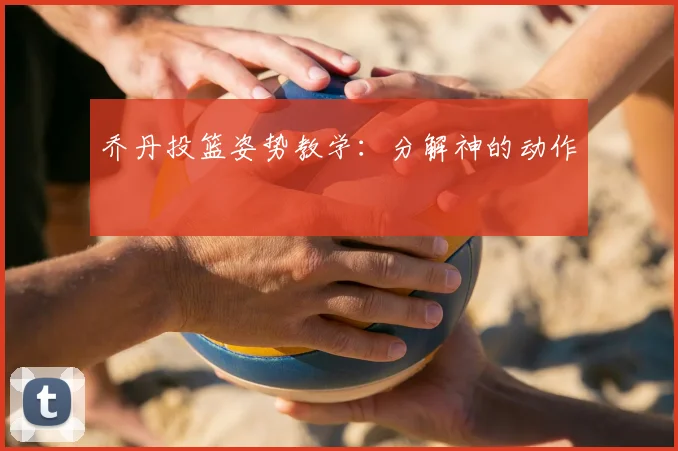 乔丹投篮姿势教学：分解神的动作